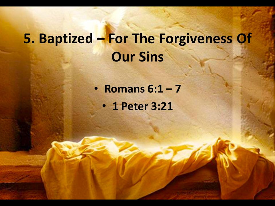 5. Baptized – For The Forgiveness Of Our Sins Romans 6:1 – 7 1 Peter 3:21