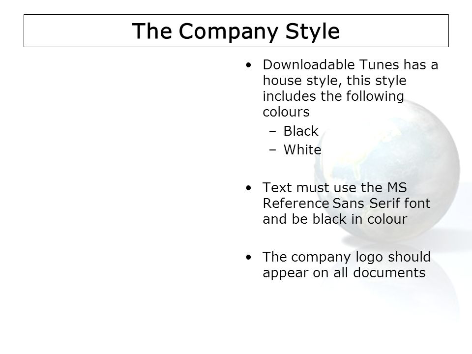 The Company Style Downloadable Tunes has a house style, this style includes the following colours –Black –White Text must use the MS Reference Sans Serif font and be black in colour The company logo should appear on all documents