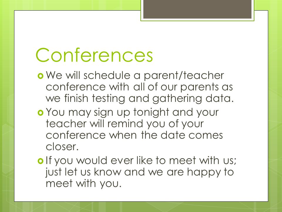 Conferences  We will schedule a parent/teacher conference with all of our parents as we finish testing and gathering data.