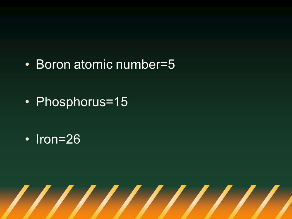 Boron atomic number=5 Phosphorus=15 Iron=26