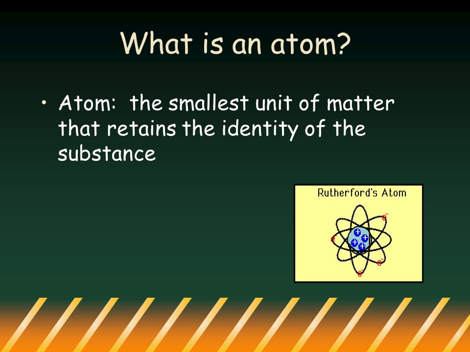 What is an atom Atom: the smallest unit of matter that retains the identity of the substance