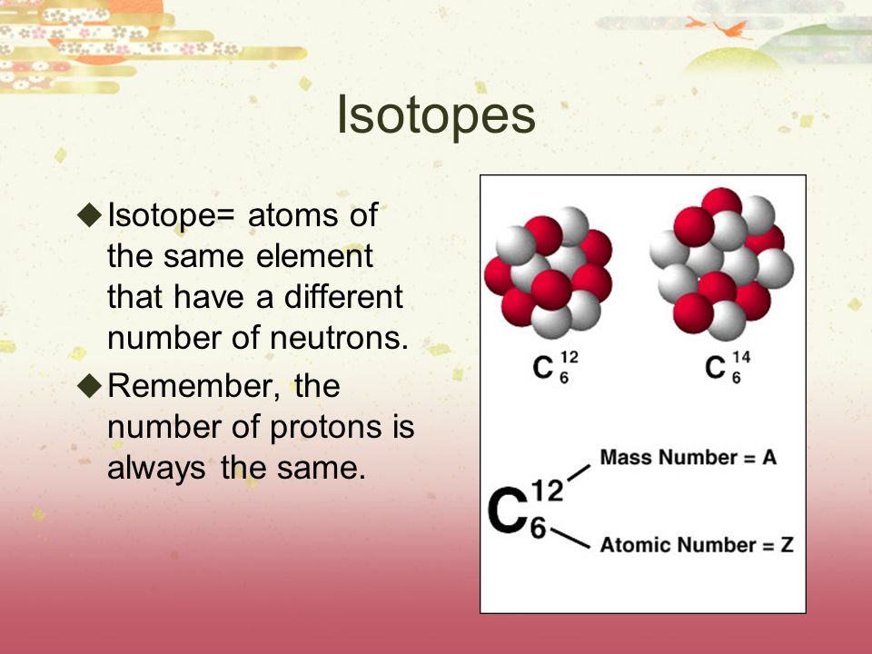 Isotopes  Isotope= atoms of the same element that have a different number of neutrons.