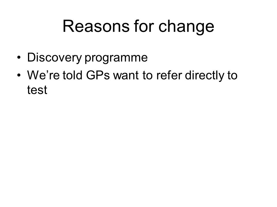 Reasons for change Discovery programme We’re told GPs want to refer directly to test