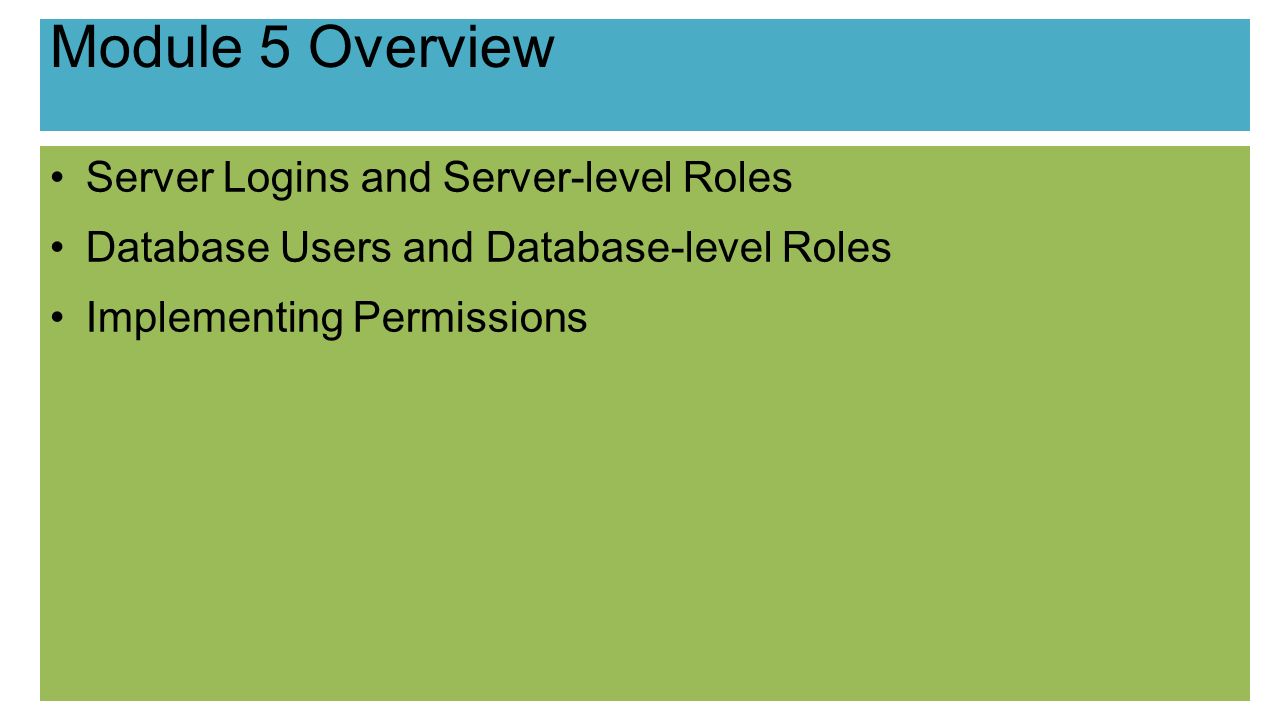 Module 5 Overview Server Logins and Server-level Roles Database Users and Database-level Roles Implementing Permissions
