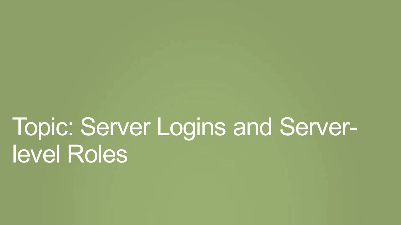 Topic: Server Logins and Server- level Roles