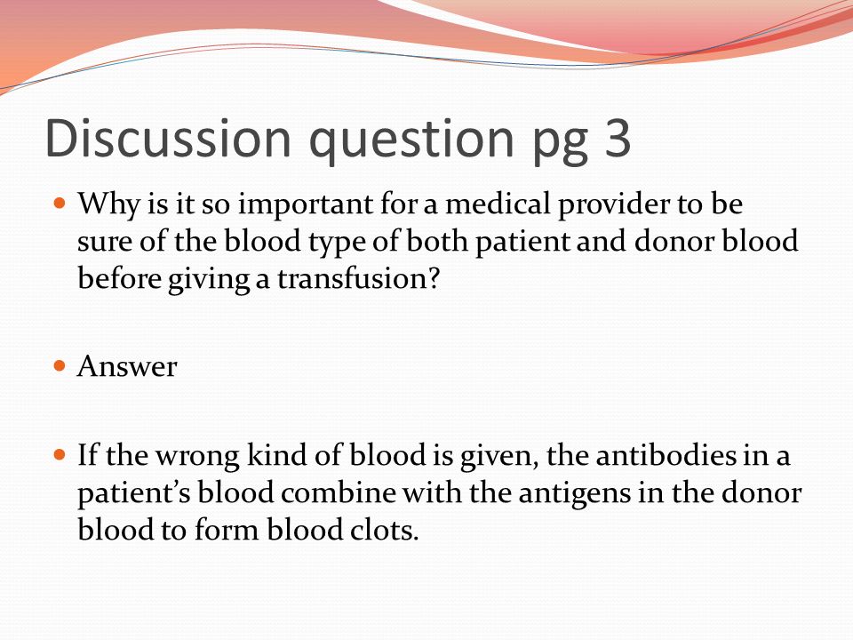 Discussion question pg 3 Why is it so important for a medical provider to be sure of the blood type of both patient and donor blood before giving a transfusion.