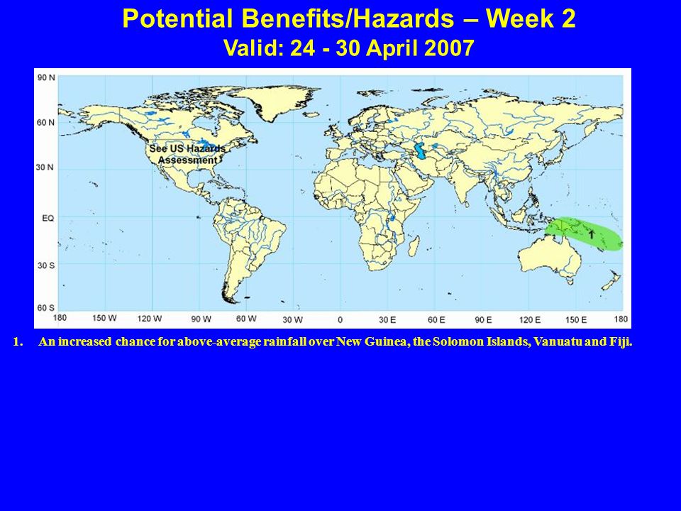 Potential Benefits/Hazards – Week 2 Valid: April An increased chance for above-average rainfall over New Guinea, the Solomon Islands, Vanuatu and Fiji.