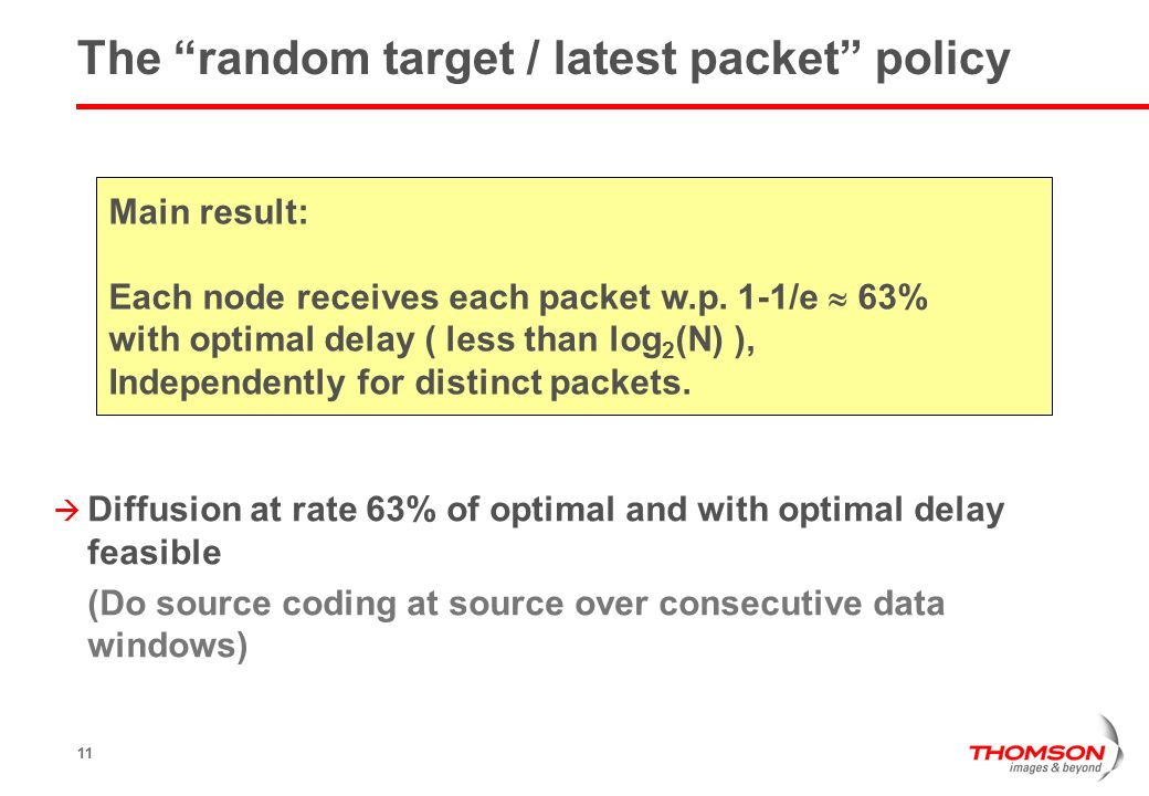 11  Diffusion at rate 63% of optimal and with optimal delay feasible (Do source coding at source over consecutive data windows) The random target / latest packet policy Main result: Each node receives each packet w.p.