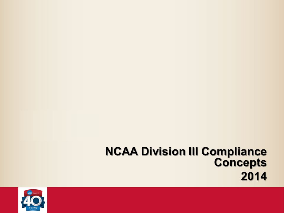 NCAA Division III Compliance Concepts NCAA Division III Compliance Concepts2014