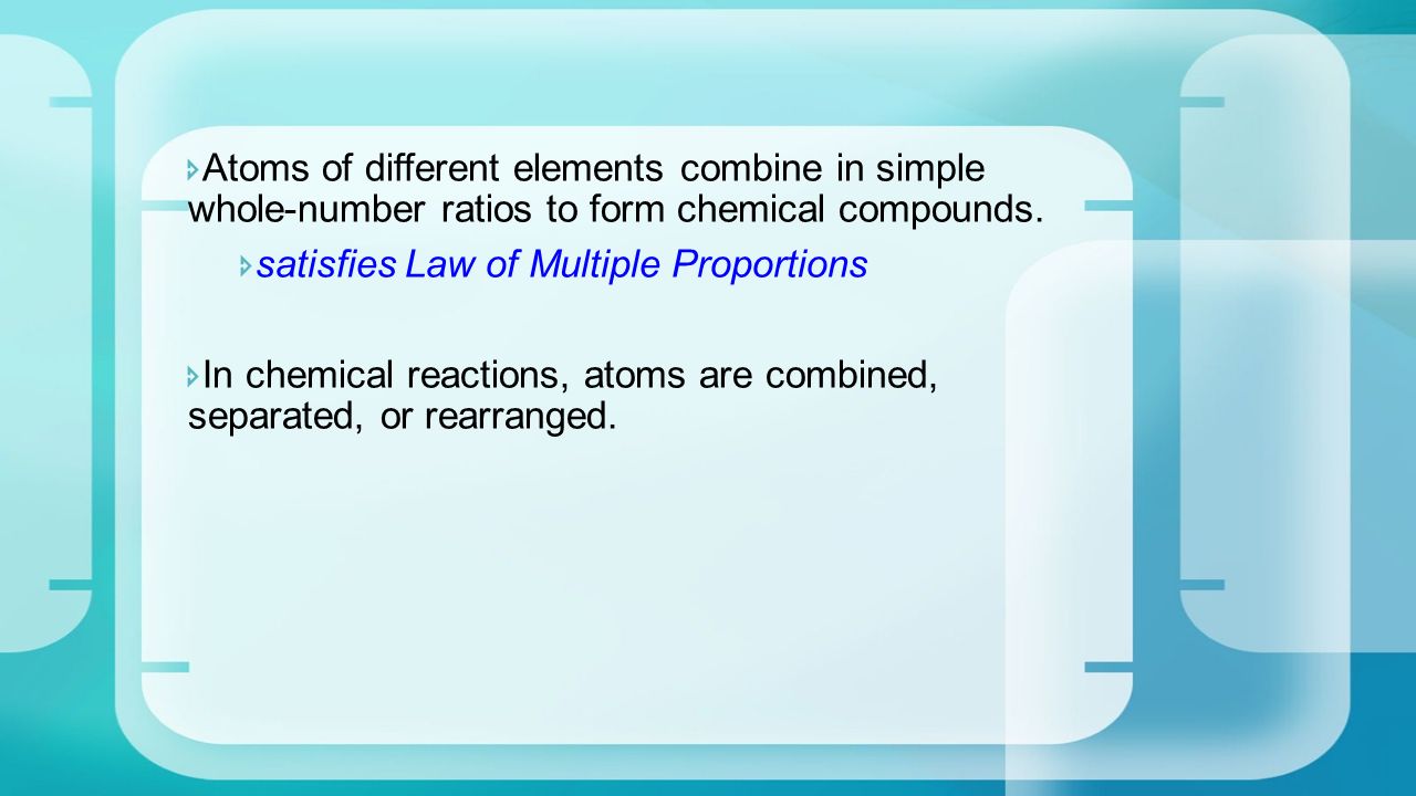  Atoms of different elements combine in simple whole-number ratios to form chemical compounds.