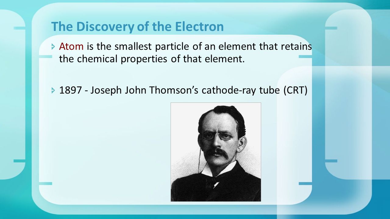 Atom is the smallest particle of an element that retains the chemical properties of that element.