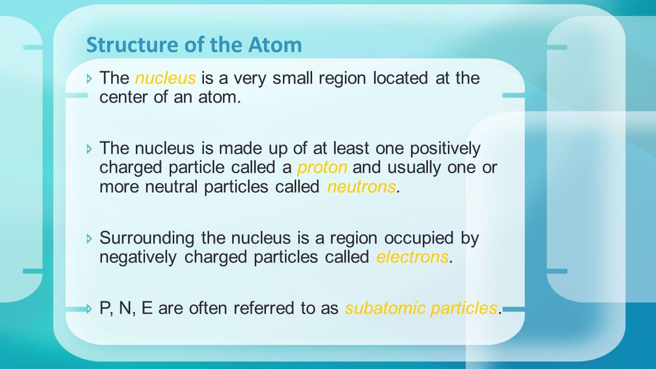 Structure of the Atom  The nucleus is a very small region located at the center of an atom.