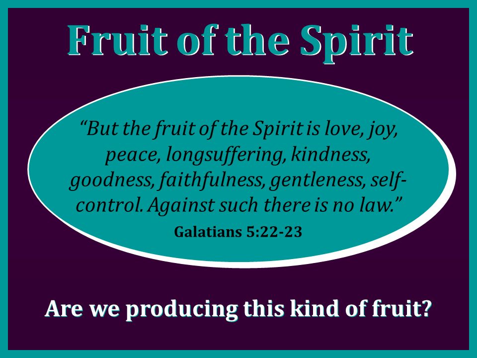 Fruit of the Spirit But the fruit of the Spirit is love, joy, peace, longsuffering, kindness, goodness, faithfulness, gentleness, self- control.