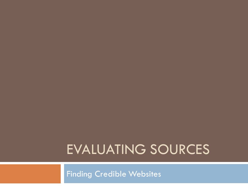 EVALUATING SOURCES Finding Credible Websites