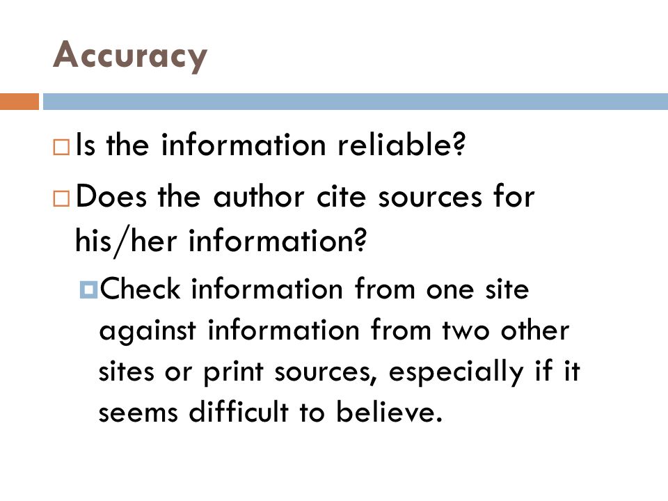 Accuracy  Is the information reliable.  Does the author cite sources for his/her information.