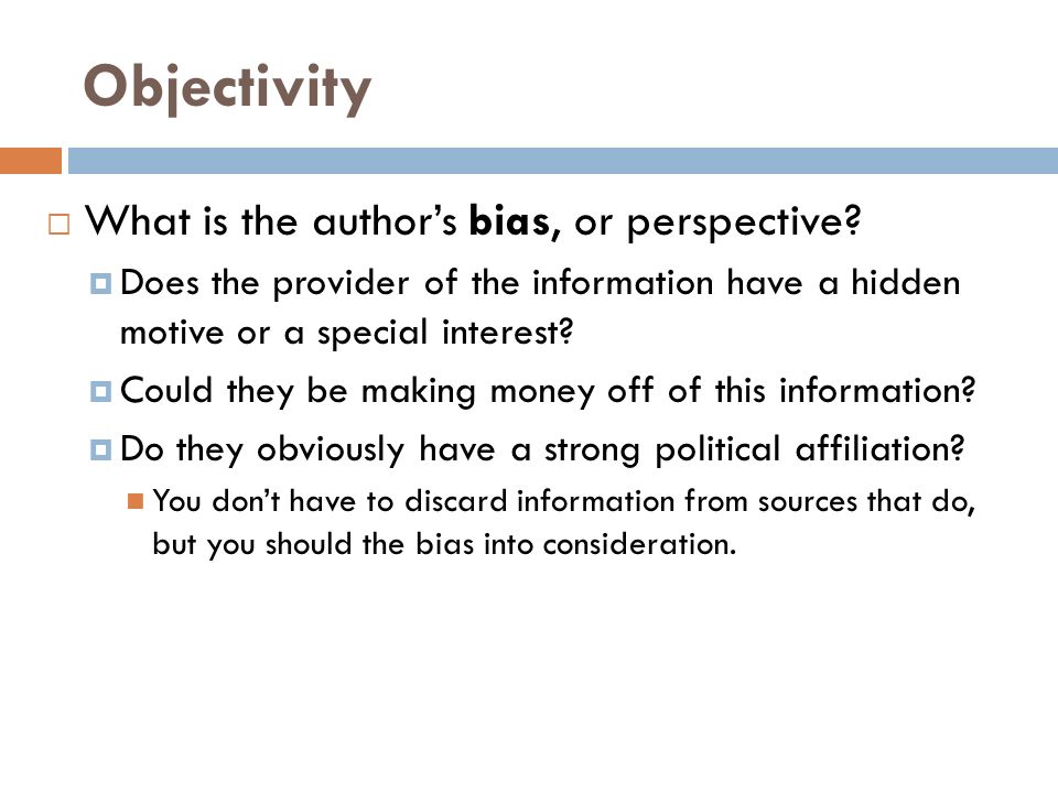 Objectivity  What is the author’s bias, or perspective.