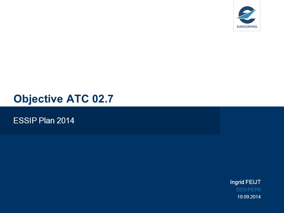 Objective ATC 02.7 ESSIP Plan 2014 Ingrid FEIJT DSS/PEPR