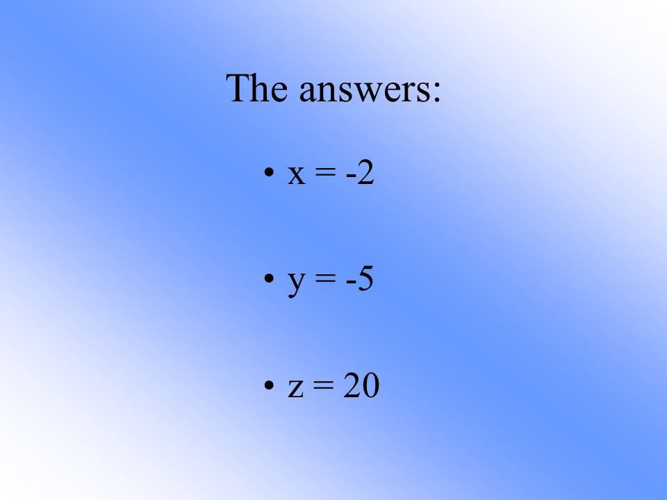 The answers: x = -2 y = -5 z = 20