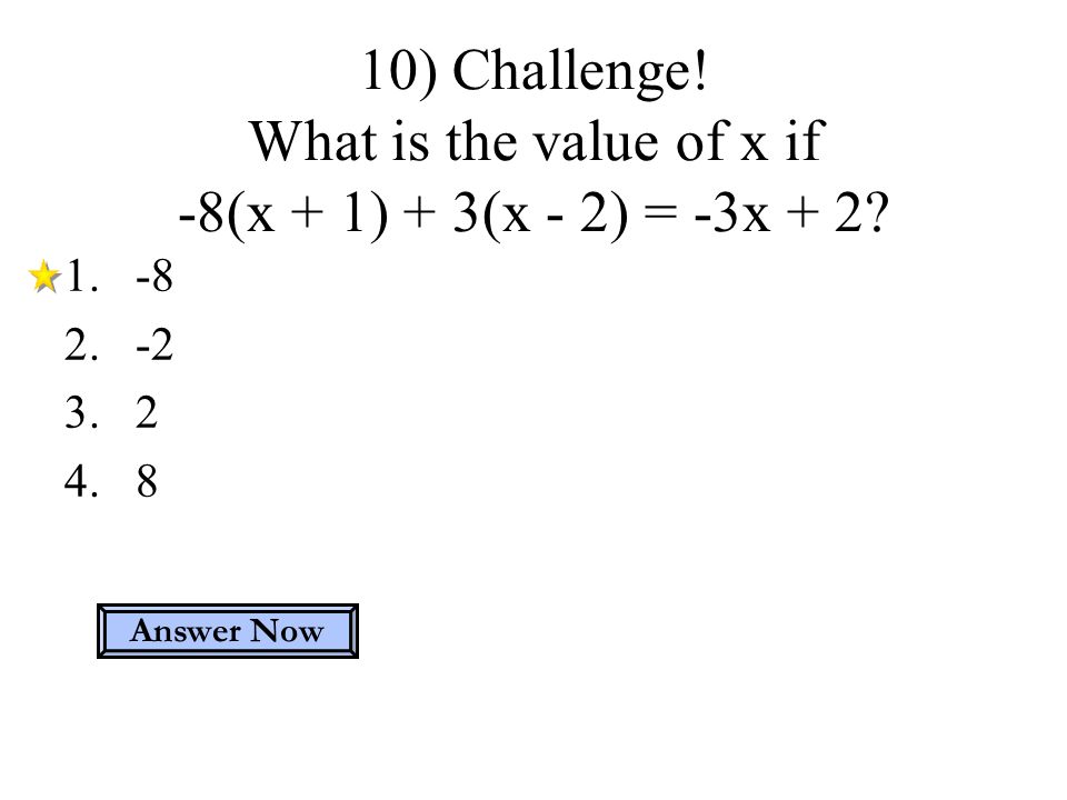 10) Challenge. What is the value of x if -8(x + 1) + 3(x - 2) = -3x + 2.