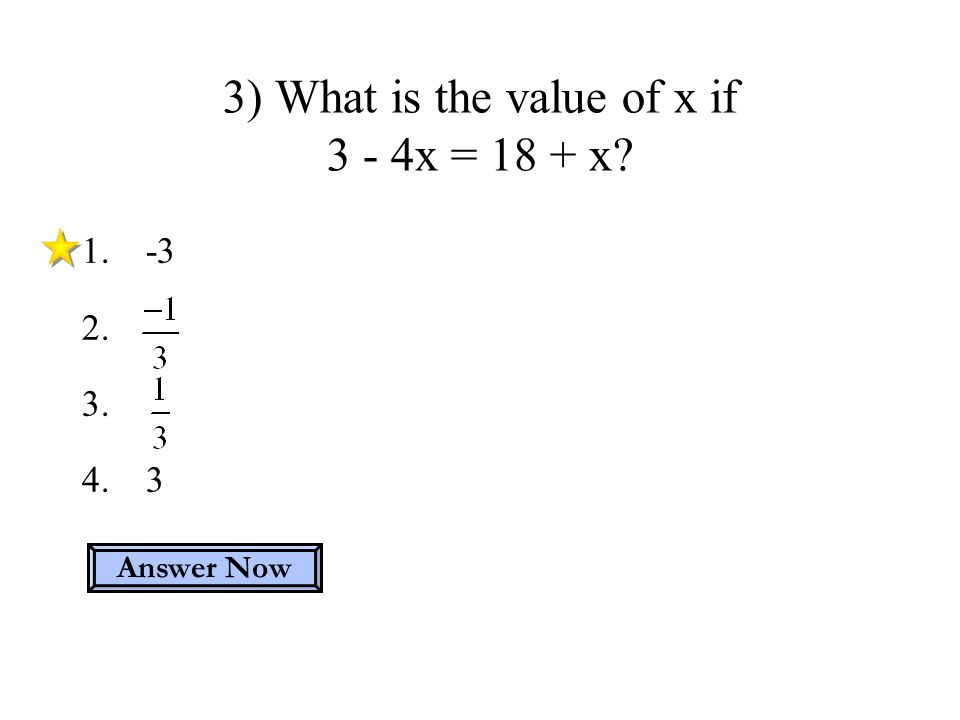 ) What is the value of x if 3 - 4x = 18 + x Answer Now
