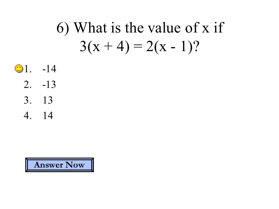 6) What is the value of x if 3(x + 4) = 2(x - 1) Answer Now