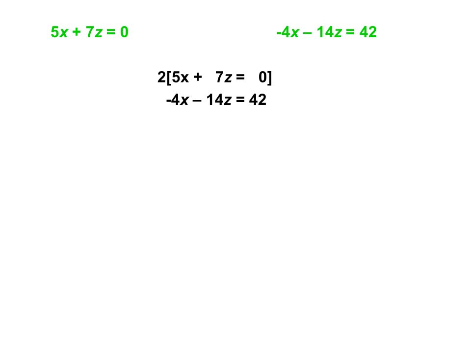 5x + 7z = 0 -4x – 14z = 42 2[5x + 7z = 0] -4x – 14z = 42