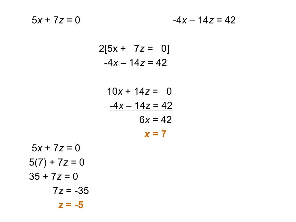 5x + 7z = 0 -4x – 14z = 42 2[5x + 7z = 0] -4x – 14z = 42 10x + 14z = 0 -4x – 14z = 42 6x = 42 x = 7 5x + 7z = 0 5(7) + 7z = z = 0 7z = -35 z = -5