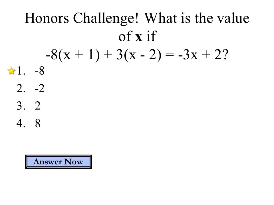 Honors Challenge. What is the value of x if -8(x + 1) + 3(x - 2) = -3x + 2.