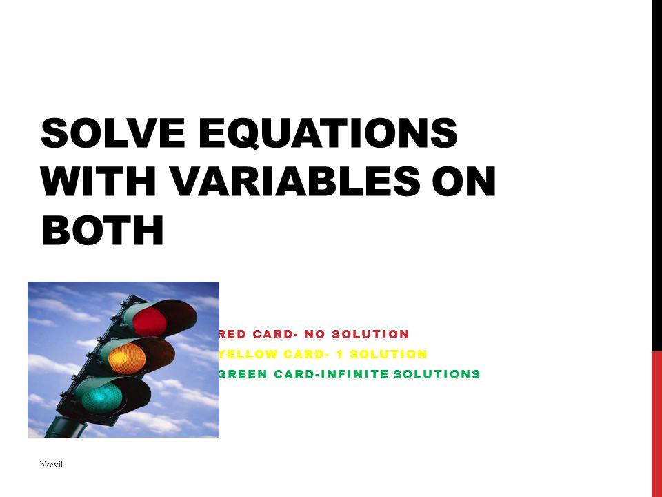 SOLVE EQUATIONS WITH VARIABLES ON BOTH RED CARD- NO SOLUTION YELLOW CARD- 1 SOLUTION GREEN CARD-INFINITE SOLUTIONS bkevil