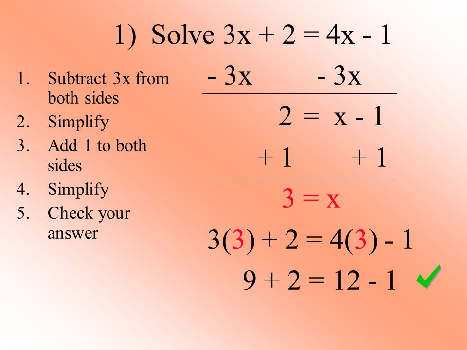 1) Solve 3x + 2 = 4x x 2 = x = x 3(3) + 2 = 4(3) = Subtract 3x from both sides 2.Simplify 3.Add 1 to both sides 4.Simplify 5.Check your answer