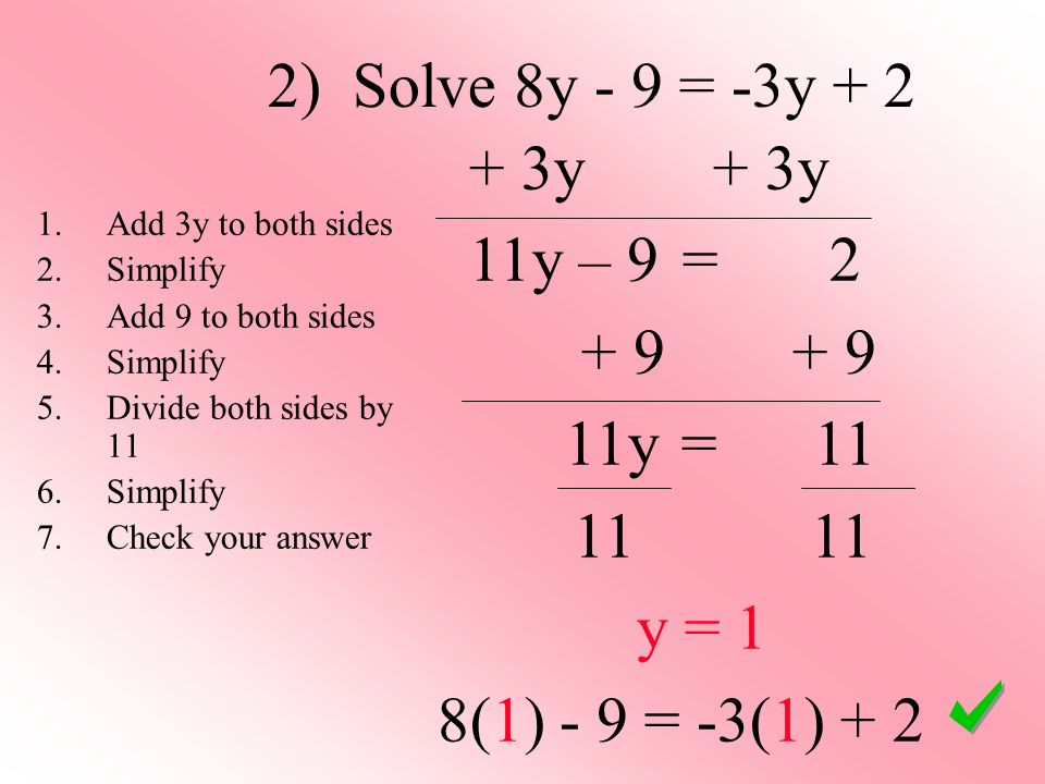 2) Solve 8y - 9 = -3y y + 3y 11y – 9 = y = y = 1 8(1) - 9 = -3(1) Add 3y to both sides 2.Simplify 3.Add 9 to both sides 4.Simplify 5.Divide both sides by 11 6.Simplify 7.Check your answer