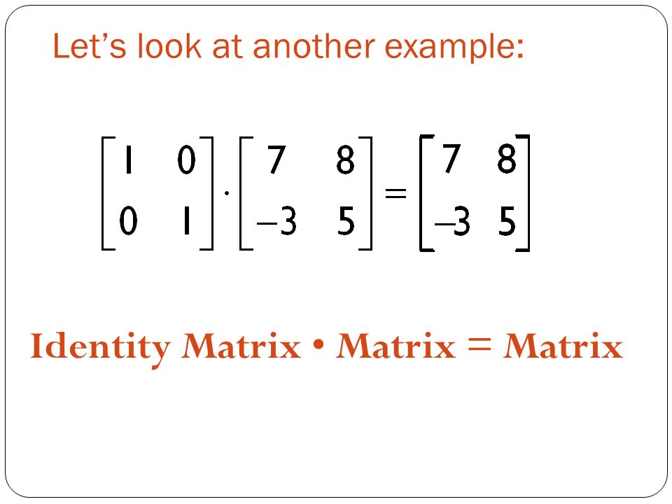 Let’s look at another example: Identity Matrix Matrix = Matrix