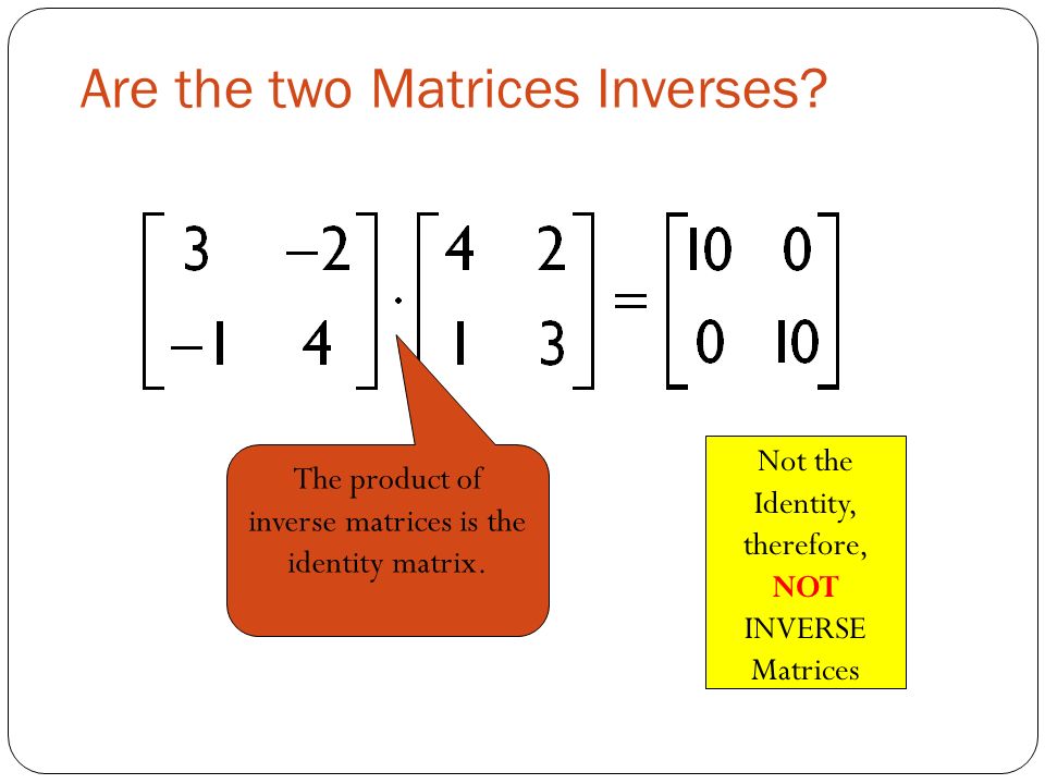Are the two Matrices Inverses. The product of inverse matrices is the identity matrix.