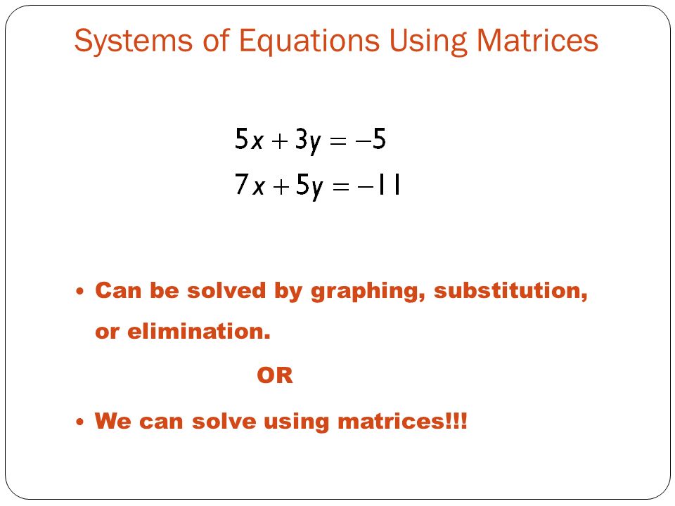 Systems of Equations Using Matrices Can be solved by graphing, substitution, or elimination.