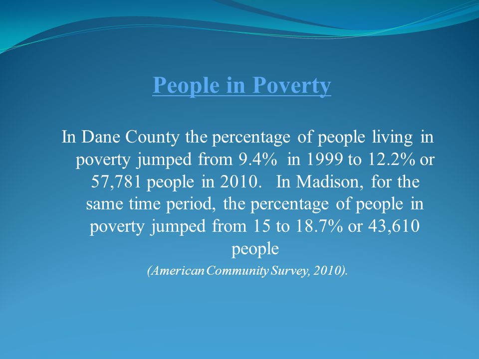 People in Poverty In Dane County the percentage of people living in poverty jumped from 9.4% in 1999 to 12.2% or 57,781 people in 2010.