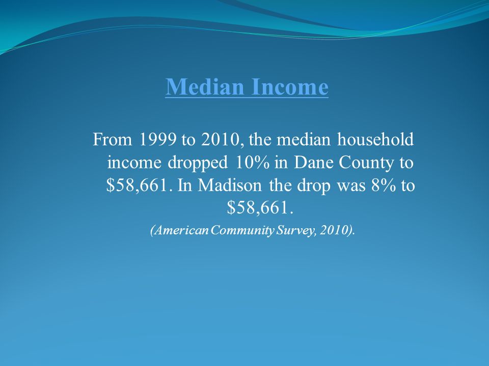Median Income From 1999 to 2010, the median household income dropped 10% in Dane County to $58,661.