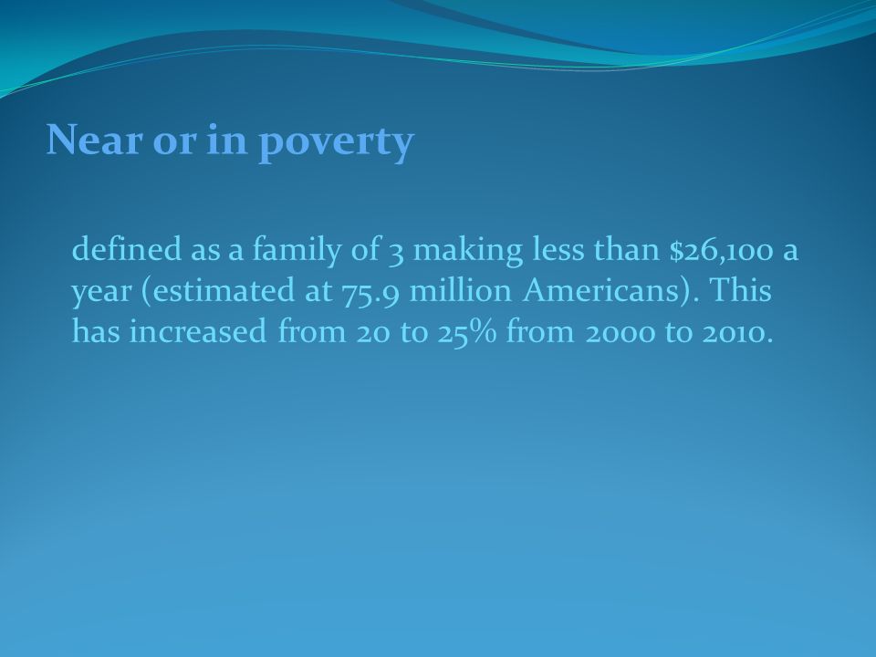 Near or in poverty defined as a family of 3 making less than $26,100 a year (estimated at 75.9 million Americans).