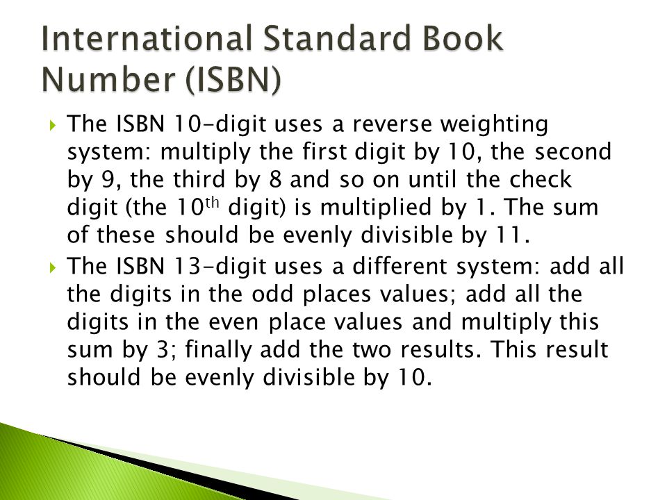  The ISBN 10-digit uses a reverse weighting system: multiply the first digit by 10, the second by 9, the third by 8 and so on until the check digit (the 10 th digit) is multiplied by 1.