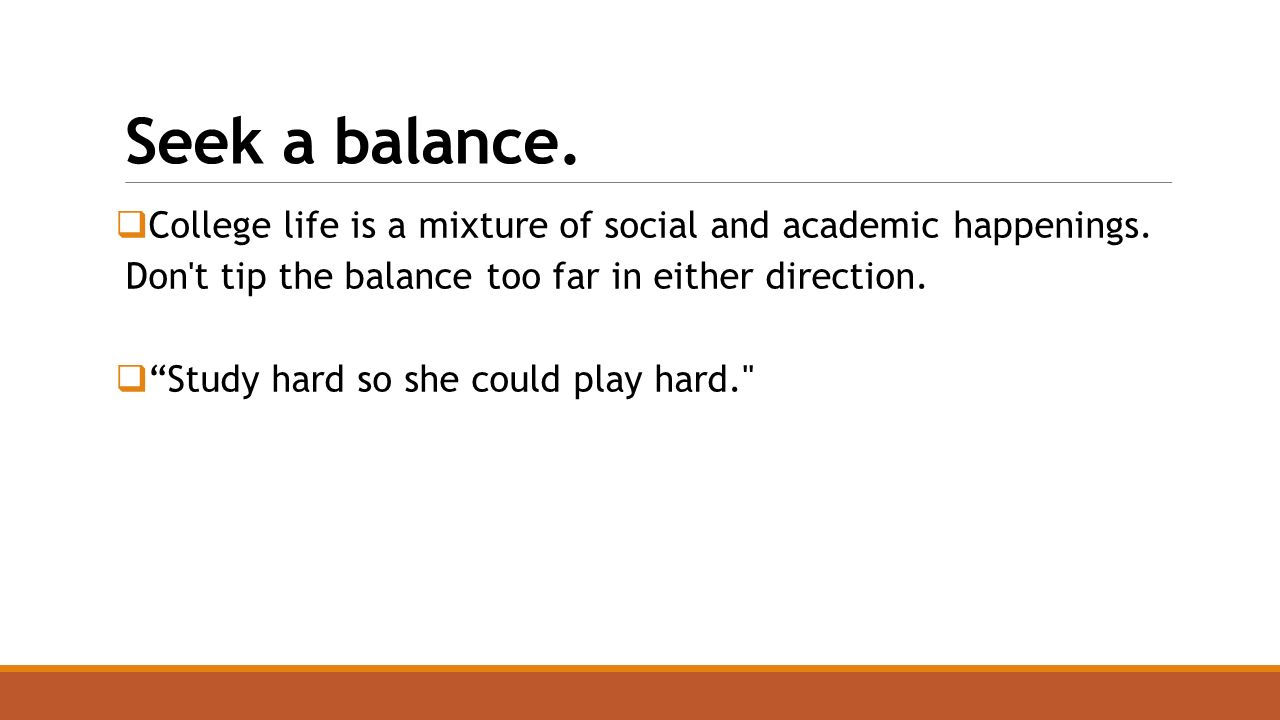 Seek a balance.  College life is a mixture of social and academic happenings.