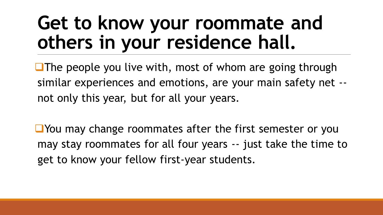 Get to know your roommate and others in your residence hall.