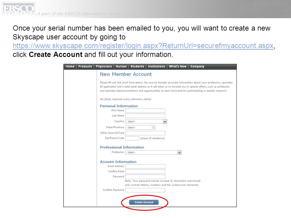Once your serial number has been  ed to you, you will want to create a new Skyscape user account by going to   ReturnUrl=securefmyaccount.aspx, click Create Account and fill out your information.