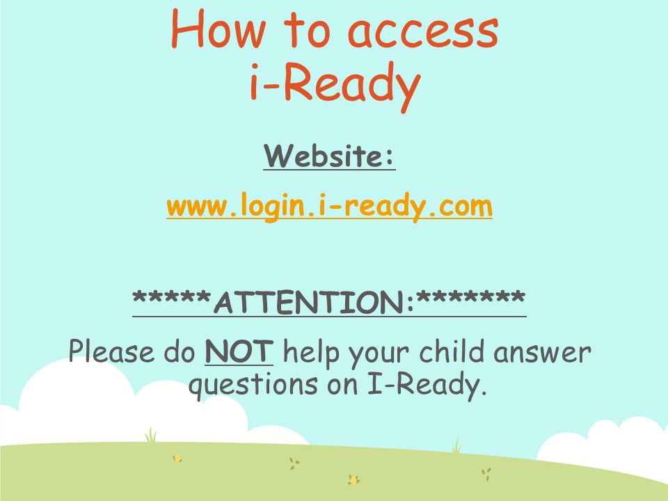 Website:   *****ATTENTION:******* Please do NOT help your child answer questions on I-Ready.