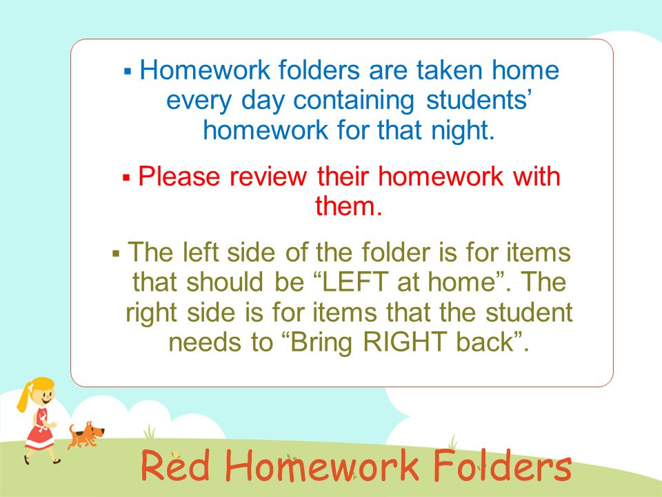 Red Homework Folders  Homework folders are taken home every day containing students’ homework for that night.