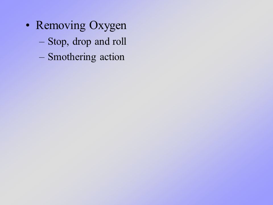 Removing Oxygen –Stop, drop and roll –Smothering action