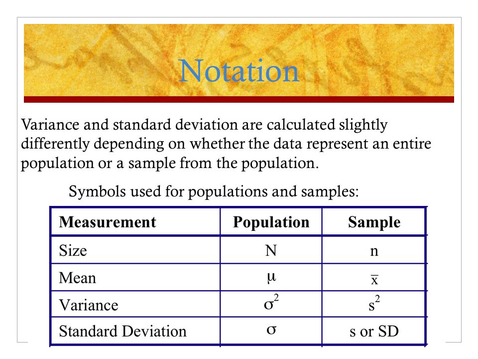 Variance and standard deviation are calculated slightly differently depending on whether the data represent an entire population or a sample from the population.
