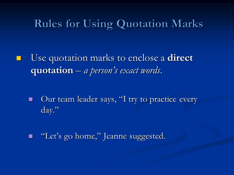 Use quotation marks to enclose a direct quotation – a person’s exact words.