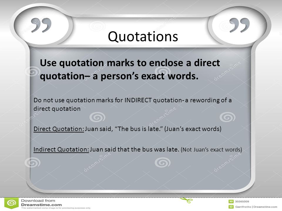 Use quotation marks to enclose a direct quotation– a person’s exact words.