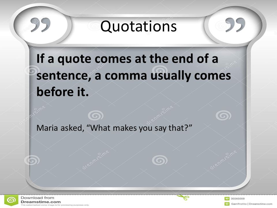 Quotations If a quote comes at the end of a sentence, a comma usually comes before it.