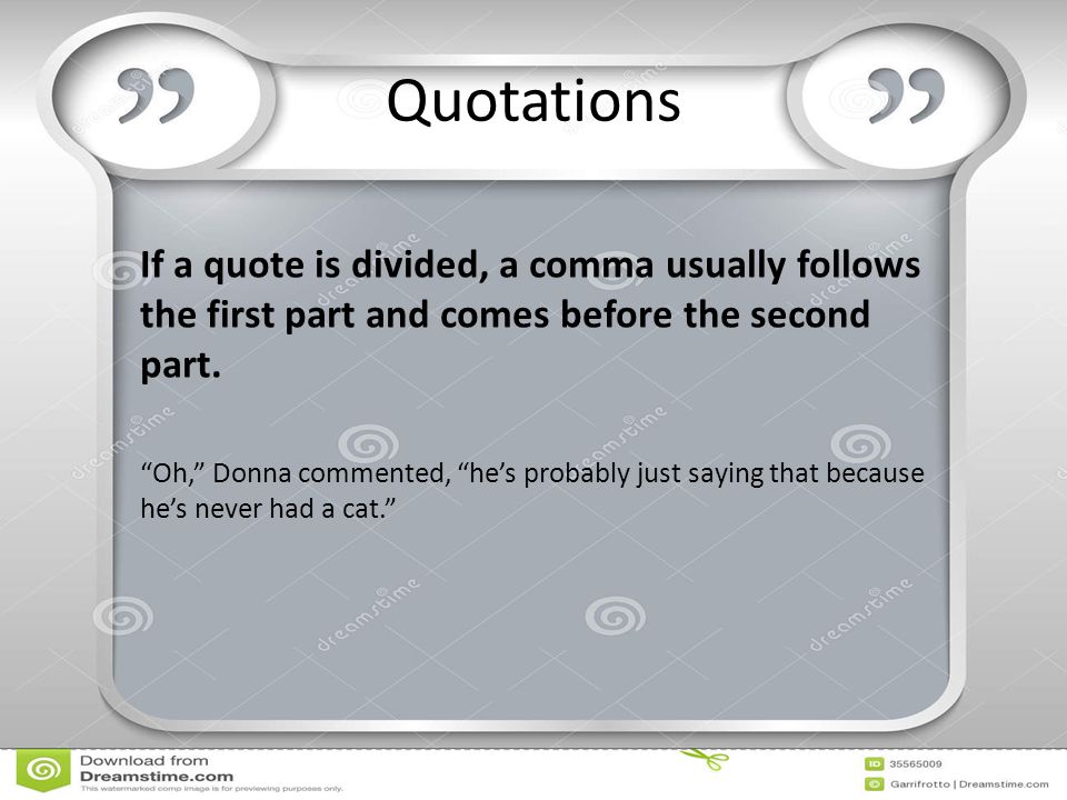 Quotations If a quote is divided, a comma usually follows the first part and comes before the second part.