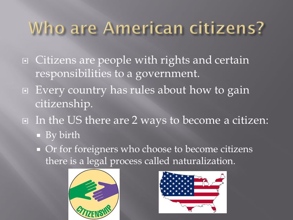  Citizens are people with rights and certain responsibilities to a government.